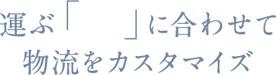 運ぶ「物」に合わせて物流をカスタマイズ